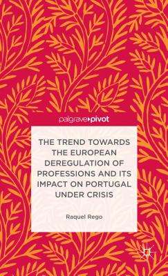 The Trend Towards the European Deregulation of Professions and its Impact on Portugal Under Crisis - Rego, R. (Editor)