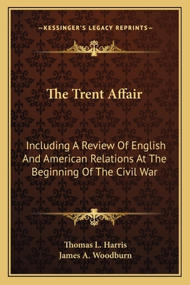 The Trent Affair: Including A Review Of English And American Relations At The Beginning Of The Civil War - Harris, Thomas L, and Woodburn, James A (Introduction by)