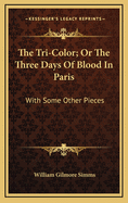 The Tri-Color; Or the Three Days of Blood in Paris: With Some Other Pieces