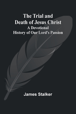 The Trial and Death of Jesus Christ: A Devotional History of Our Lord's Passion - Stalker, James