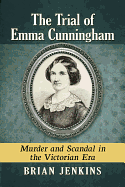 The Trial of Emma Cunningham: Murder and Scandal in the Victorian Era