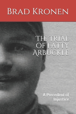The Trial of Fatty Arbuckle: A Precedent of Injustice - Kronen, Brad