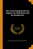 The Trial of Hawley Harvey Crippen, Ed. with Notes and an Introduction