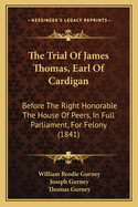 The Trial Of James Thomas, Earl Of Cardigan: Before The Right Honorable The House Of Peers, In Full Parliament, For Felony (1841)