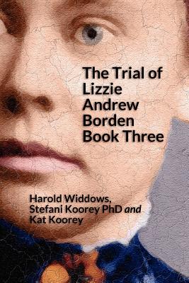 The Trial of Lizzie Andrew Borden Book Three - Koorey Phd, Stefani, and Koorey, Kat, and Widdows, Harold