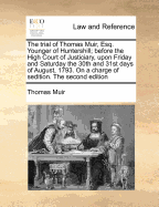 The Trial of Thomas Muir, Esq Younger of Huntershill, Before the High Court of Justiciary, Upon Friday and Saturday the 30th and 31st Days of August, 1793 on a Charge of sed with an Appendix: The Third Ed