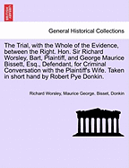 The Trial, with the Whole of the Evidence, Between the Right. Hon. Sir Richard Worsley, .. and George Maurice Bissett, Esq. Defendant, for Criminal Conversation with the Plaintiff's Wife; ... on Thursday the 21st of February, 1782