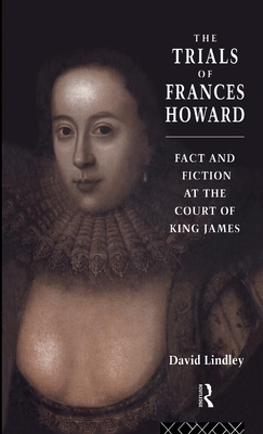 The Trials of Frances Howard: Fact and Fiction at the Court of King James - Lindley, David