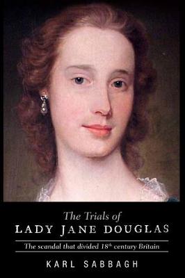 The Trials of Lady Jane Douglas: The Scandal That Divided 18th Century Britain - Sabbagh, Karl