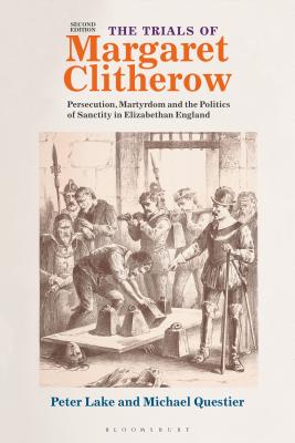 The Trials of Margaret Clitherow: Persecution, Martyrdom and the Politics of Sanctity in Elizabethan England - Lake, Peter, Professor, and Questier, Michael, Professor