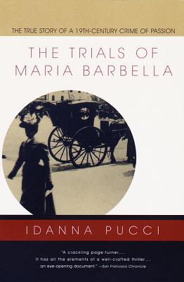 The Trials of Maria Barbella: The True Story of a 19th-Century Crime of Passion - Pucci, Idanna