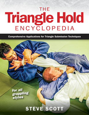 The Triangle Hold Encyclopedia: Comprehensive Applications for Triangle Submission Techniques for All Grappling Styles - Scott, Steve