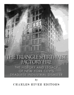The Triangle Shirtwaist Factory Fire: The History and Legacy of New York City's Deadliest Industrial Disaster