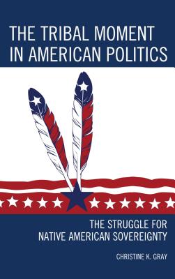 The Tribal Moment in American Politics: The Struggle for Native American Sovereignty - Gray, Christine K