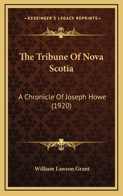 The Tribune of Nova Scotia: A Chronicle of Joseph Howe (1920) - Grant, William Lawson
