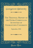 The Triennial Report of the Extra-Curriculum Activities of Georgetown University: September, 1922 (Classic Reprint)