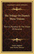 The Trilogy or Dante's Three Visions: Part III, Paradiso or the Vision of Paradise