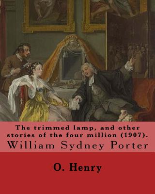 The trimmed lamp, and other stories of the four million (1907). By: O. Henry: William Sydney Porter (September 11, 1862 - June 5, 1910), known by his pen name O. Henry, was an American short story writer. - Henry, O