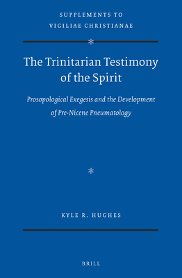 The Trinitarian Testimony of the Spirit: Prosopological Exegesis and the Development of Pre-Nicene Pneumatology - Hughes, Kyle