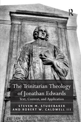 The Trinitarian Theology of Jonathan Edwards: Text, Context, and Application - Studebaker, Steven M, and III, Robert W Caldwell