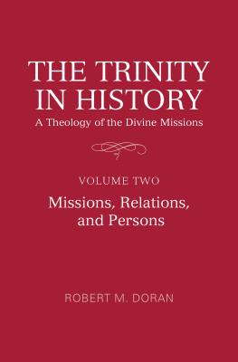 The Trinity in History: A Theology of the Divine Missions: Volume Two: Missions, Relations, and Persons - Doran S J, Robert M