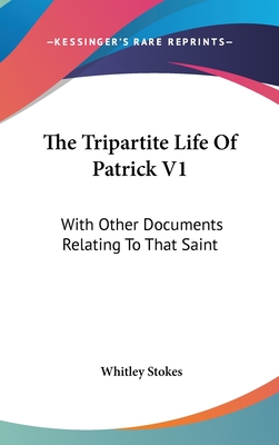The Tripartite Life Of Patrick V1: With Other Documents Relating To That Saint - Stokes, Whitley (Editor)