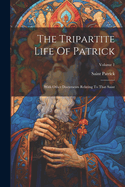 The Tripartite Life Of Patrick: With Other Documents Relating To That Saint; Volume 1