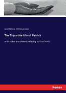 The Tripartite Life of Patrick: with other documents relating to that Saint