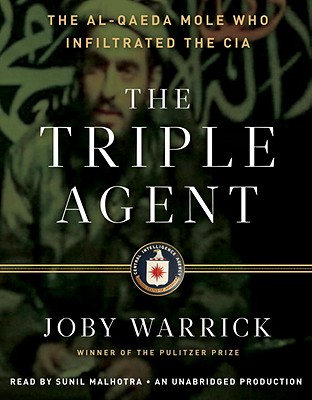 The Triple Agent: The Al-Qaeda Mole Who Infiltrated the CIA - Warrick, Joby, and Malhotra, Sunil (Read by)