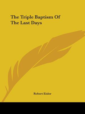 The Triple Baptism Of The Last Days - Eisler, Robert
