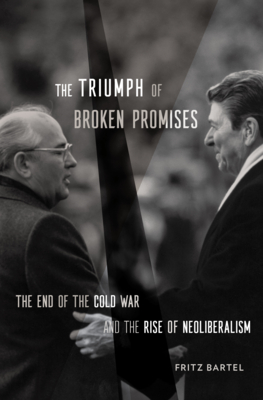 The Triumph of Broken Promises: The End of the Cold War and the Rise of Neoliberalism - Bartel, Fritz