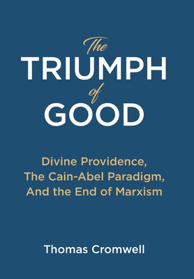 The Triumph of Good: Divine Providence, The Cain-Abel Paraigm, And the End of Marxism - Cromwell, Thomas