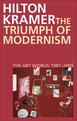 The Triumph of Modernism: The Art World, 1987-2005 - Kramer, Hilton, Mr.