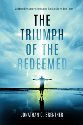 The Triumph of the Redeemed: An Eternal Perspective that Calms Our Fears in Perilous Times - Brentner, Jonathan C