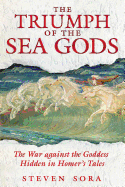 The Triumph of the Sea Gods: The War Against the Goddess Hidden in Homer's Tales