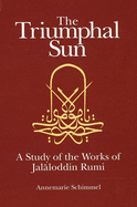 The Triumphal Sun: A Study of the Works of Jal loddin Rumi