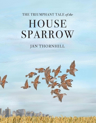 The Triumphant Tale of the House Sparrow - Thornhill, Jan