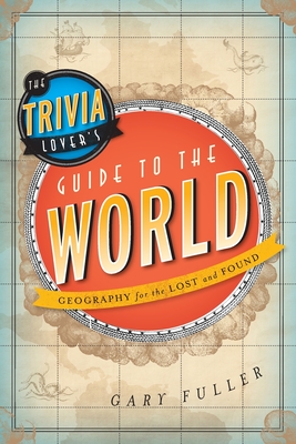 The Trivia Lover's Guide to the World: Geography for the Lost and Found - Fuller, Gary