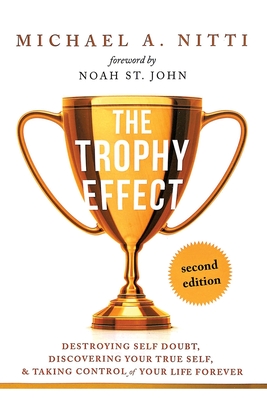 The Trophy Effect: Destroying Self-Doubt, Discovering Your True Self, and Taking Control of Your Life Forever! - Nitti, Michael A, and St John, Noah (Foreword by)