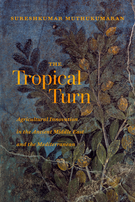 The Tropical Turn: Agricultural Innovation in the Ancient Middle East and the Mediterranean - Muthukumaran, Sureshkumar