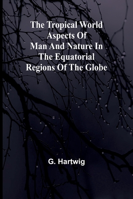 The Tropical World Aspects of man and nature in the equatorial regions of the globe. - Hartwig, G