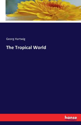 The Tropical World - Hartwig, Georg