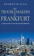 The Trouble-Makers At Frankfurt: A Vindication Of The English Reformation