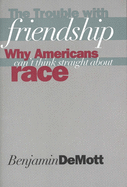 The Trouble with Friendship: Why Americans Can`t Think Straight about Race