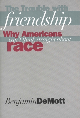 The Trouble with Friendship: Why Americans Can`t Think Straight about Race - Demott, Benjamin