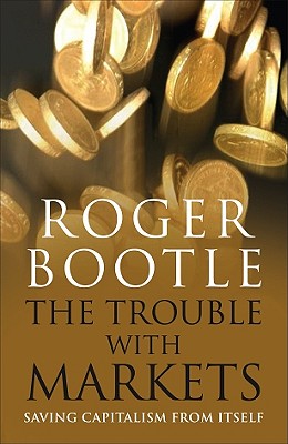 The Trouble with Markets: Saving Capitalism from Itself - Bootle, Roger