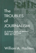 The Troubles of Journalism: A Critical Look at What's Right and Wrong with the Press
