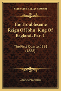 The Troublesome Reign of John, King of England, Part 1: The First Quarto, 1591 (1888)