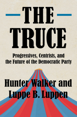 The Truce: Progressives, Centrists, and the Future of the Democratic Party - Walker, Hunter, and Luppen, Luppe B