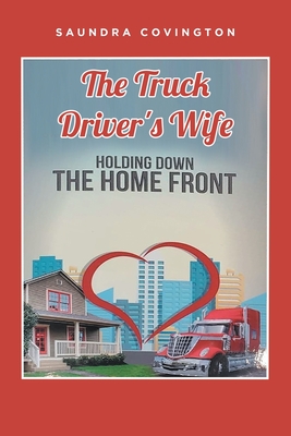The Truck Driver's Wife: Holding Down The Home Front - Covington, Saundra